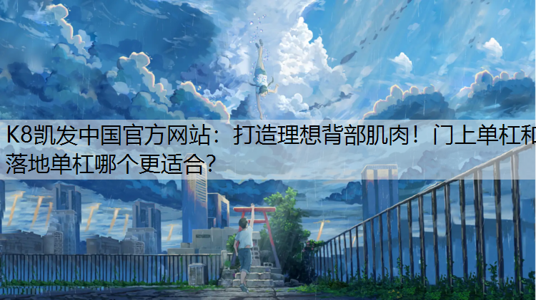 打造理想背部肌肉！门上单杠和落地单杠哪个更适合？